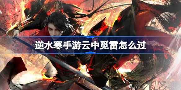 逆水寒手游云中觅雷怎么过 逆水寒手游云中觅雷通关