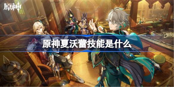 原神夏沃蕾技能是什么 原神夏沃蕾技能介绍