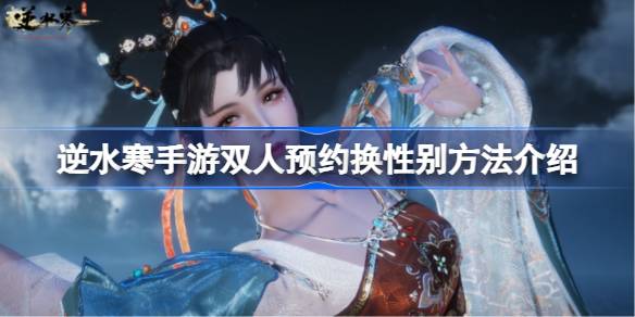 逆水寒手游双人预约换性别怎么做 逆水寒手游双人预约换性别方法介绍