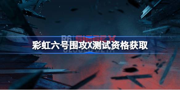彩虹六号围攻X测试资格怎么获得 彩虹六号围攻XX机内测资格获取方法