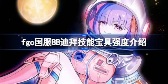 fgo国服BB迪拜技能宝具怎么样 fgo国服BB迪拜技能宝具强度介绍