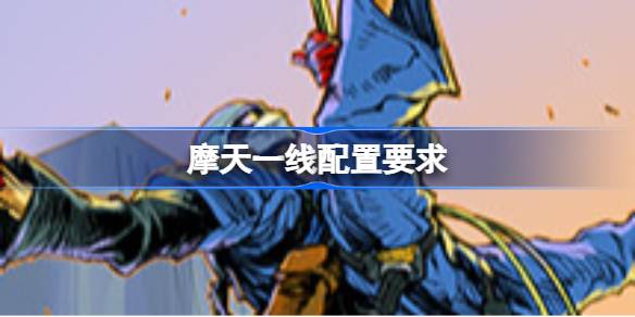 摩天一线配置要求 摩天一线配置要求一览