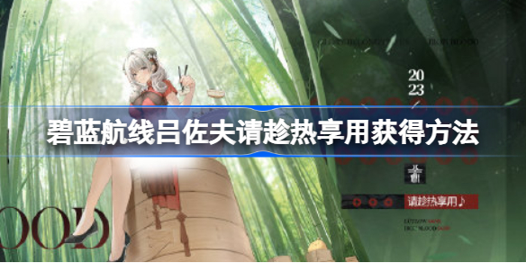 碧蓝航线吕佐夫请趁热享用怎么获得 碧蓝航线吕佐夫请趁热享用获得方法