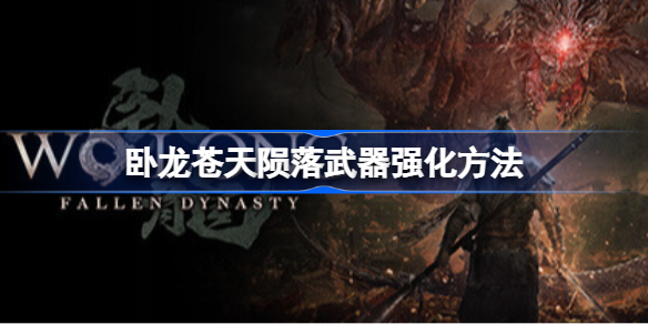 卧龙苍天陨落怎么强化武器 卧龙苍天陨落武器强化方法