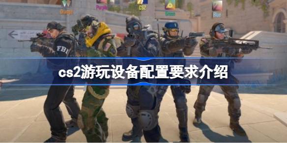 cs2游玩设备配置要求介绍 cs2游玩系要什么设备配置