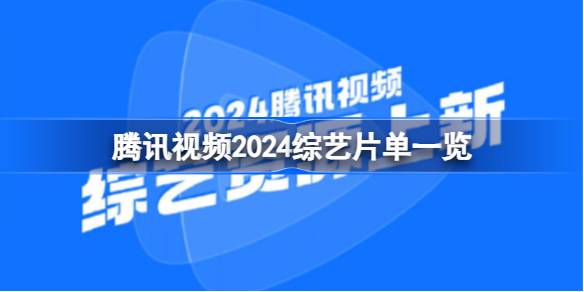 腾讯视频2024综艺片单有哪些 腾讯视频2024综艺片单一览