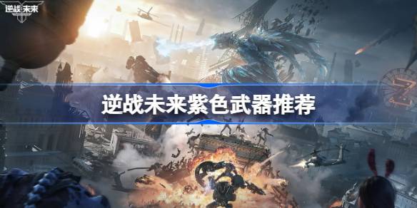 逆战未来紫色武器推荐 逆战未来紫色武器怎么选