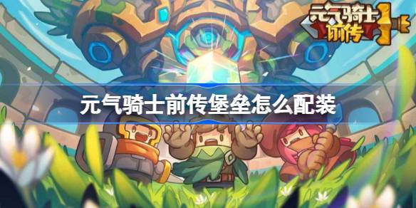 元气骑士前传堡垒怎么配装 元气骑士前传堡垒配装推荐