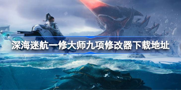 深海迷航修改器怎么下载 深海迷航一修大师九项修改器下载地址