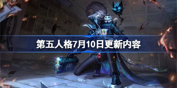 第五人格7月10日更新内容 第五人格7月10日更新了什么