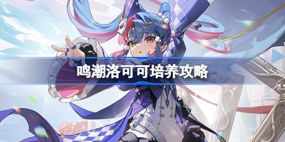 鸣潮洛可可培养攻略 鸣潮洛可可声骸武器阵容推荐