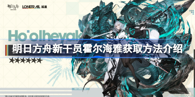 明日方舟新干员霍尔海雅怎么获取 明日方舟新干员霍尔海雅获取方法介绍