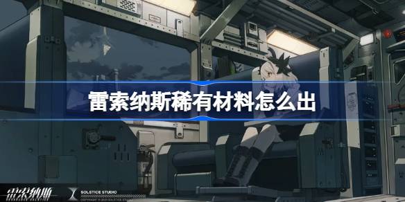 雷索纳斯稀有材料怎么出 雷索纳斯稀有材料获取途径