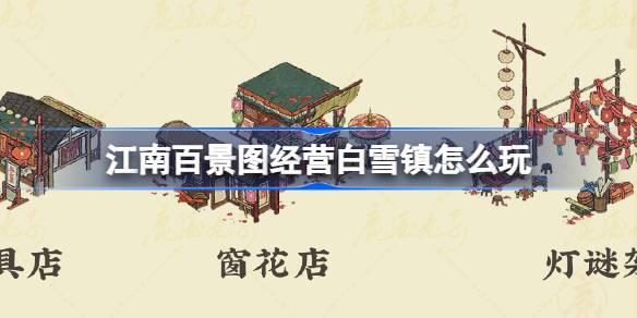 江南百景图经营白雪镇怎么玩 江南百景图经营白雪镇活动介绍