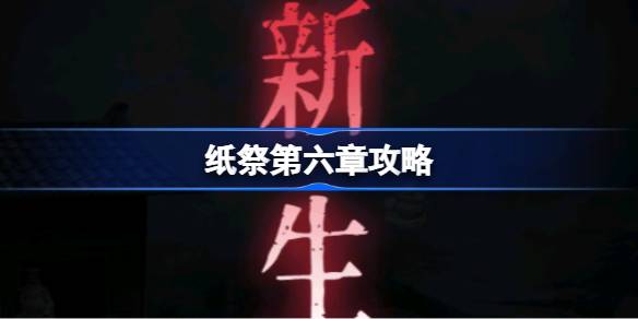纸祭第六章攻略 纸祭第六章通关详细攻略