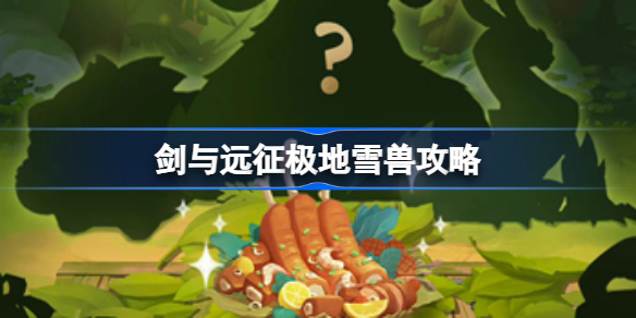 剑与远征极地雪兽怎么获得 剑与远征极地雪兽攻略