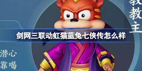 剑网三联动虹猫蓝兔七侠传怎么样 剑网三虹猫蓝兔七侠传联动内容介绍