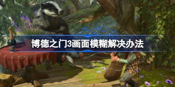 博德之门3画面模糊怎么办 博德之门3画面模糊解决办法