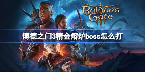 博德之门3精金熔炉boss怎么打 博德之门3精金熔炉boss打法