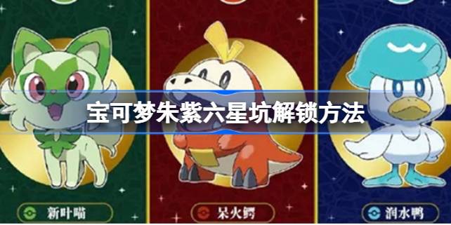 宝可梦朱紫六星坑怎么解锁 宝可梦朱紫六星坑解锁方法