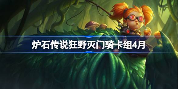 炉石传说狂野灭门骑卡组怎么搭配 炉石传说狂野灭门骑推荐4月