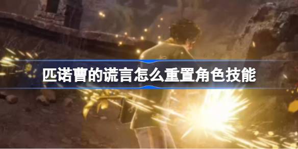 匹诺曹的谎言怎么重置角色技能 角色技能重置方法