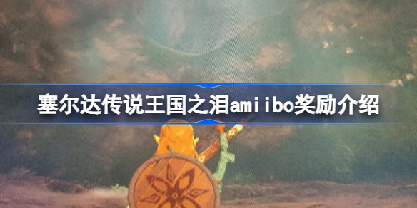 塞尔达传说王国之泪有amiibo奖励吗 王国之泪amiibo奖励介绍