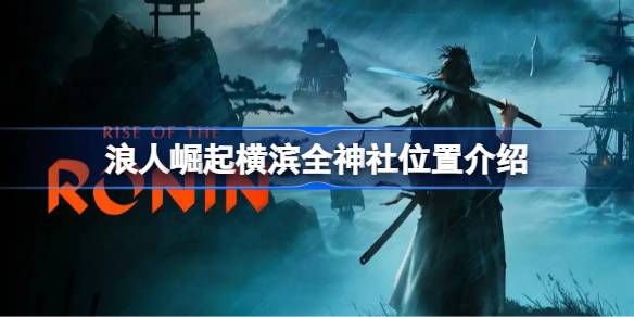 浪人崛起横滨全神社位置介绍 浪人崛起横滨全神社怎么找