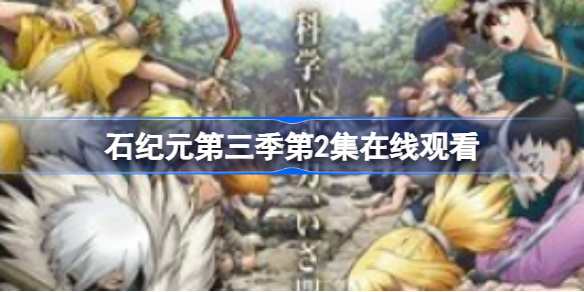 石纪元第三季第2集免费观看 石纪元第三季第2集在线观看