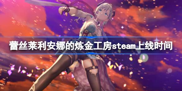蕾丝莱利安娜的炼金工房什么时候上线steam 蕾丝莱利安娜的炼金工房steam上线时间