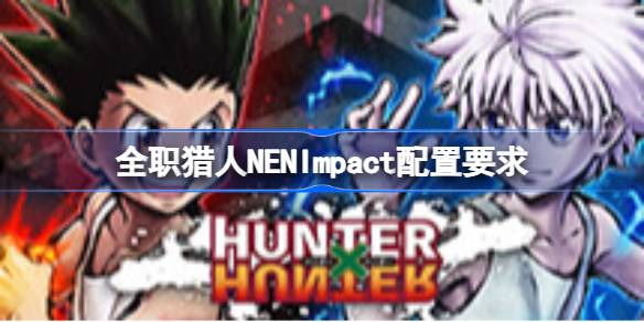 全职猎人NENImpact配置要求 全职猎人NENImpact配置要求一览