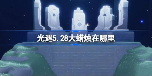 光遇5.28大蜡烛在哪里 光遇5.28大蜡烛位置攻略