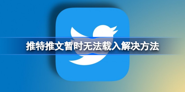 推特推文暂时无法载入怎么办 推特推文暂时无法载入解决方法