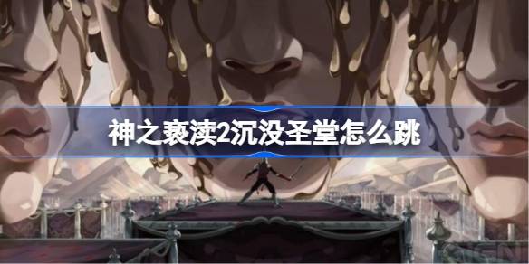 神之亵渎2沉没圣堂怎么跳 沉没圣堂跳跃方法