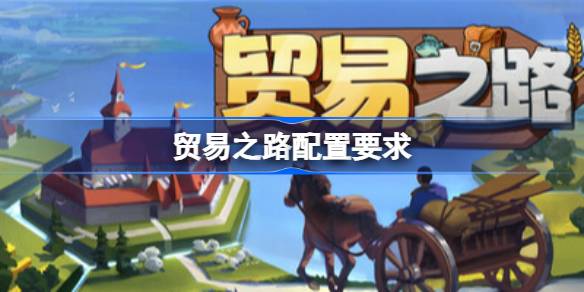 贸易之路配置要求 贸易之路配置要求一览