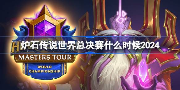 炉石传说世界总决赛什么时候2024 2024炉石传说世界冠军赛时间介绍
