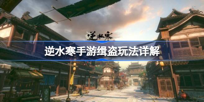 逆水寒手游缉盗怎么玩 逆水寒手游缉盗玩法详解