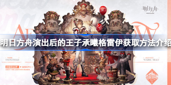 明日方舟演出后的王子承曦格雷伊怎么获取 明日方舟演出后的王子承曦格雷伊获取方法介绍