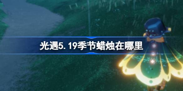 光遇5.19季节蜡烛在哪里 光遇5.19季节蜡烛位置攻略