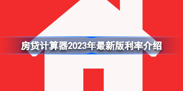 房贷计算器2023年最新版利率是多少 房贷计算器2023年最新版利率介绍