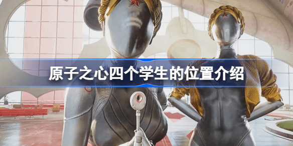 原子之心展览馆支线四个学生的位置在哪里 原子之心展览馆支线四个学生的位置介绍