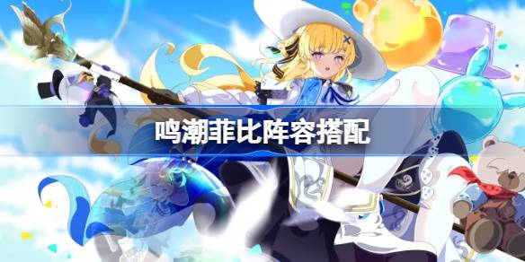鸣潮菲比阵容搭配 鸣潮菲比怎么配队