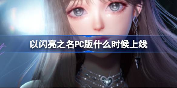 以闪亮之名PC版什么时候上线 以闪亮之名pc版本内容介绍