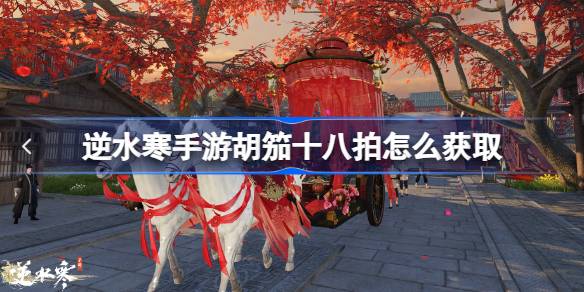 逆水寒手游胡笳十八拍怎么获取 逆水寒手游胡笳十八拍获取