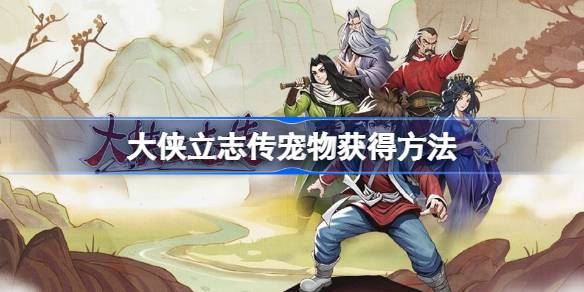 大侠立志传宠物怎么获得 大侠立志传宠物获得方法