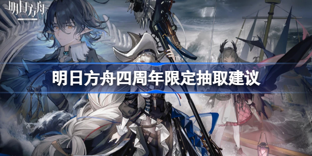 明日方舟四周年限定有必抽的吗 明日方舟四周年限定抽取建议