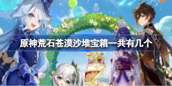 原神荒石苍漠沙堆宝箱一共有几个 原神荒石苍漠沙堆宝箱