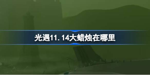 光遇11.14大蜡烛在哪里 光遇11月14日大蜡烛位置攻略