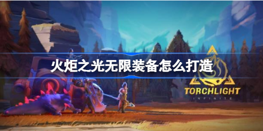 火炬之光无限装备怎么打造 装备打造攻略