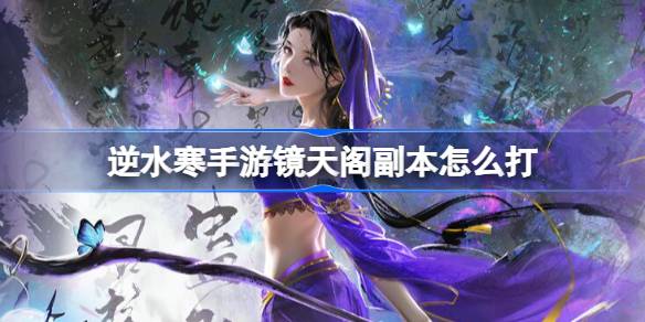 逆水寒手游镜天阁副本怎么打 逆水寒手游镜天阁副本攻略